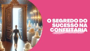 O Segredo do sucesso na confeitaria
